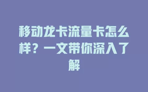 移动龙卡流量卡怎么样？一文带你深入了解