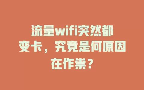 流量wifi突然都变卡，究竟是何原因在作祟？