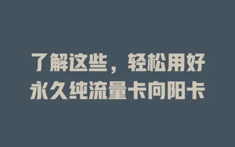 了解这些，轻松用好永久纯流量卡向阳卡