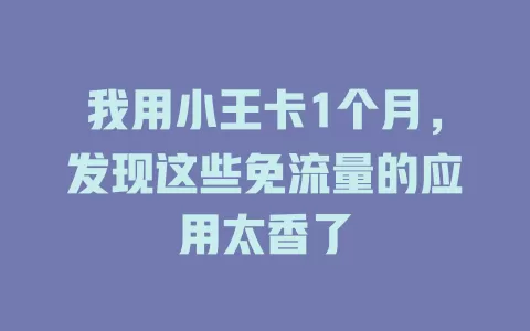 我用小王卡1个月，发现这些免流量的应用太香了