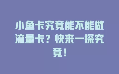小鱼卡究竟能不能做流量卡？快来一探究竟！
