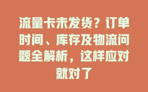 流量卡未发货？订单时间、库存及物流问题全解析，这样应对就对了