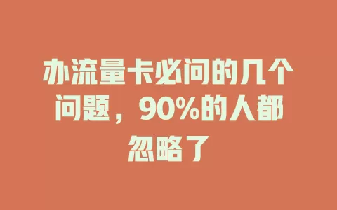 办流量卡必问的几个问题，90%的人都忽略了