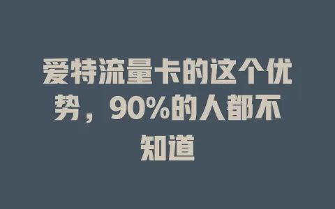 爱特流量卡的这个优势，90%的人都不知道