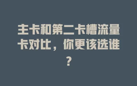 主卡和第二卡槽流量卡对比，你更该选谁？