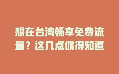 想在台湾畅享免费流量？这几点你得知道