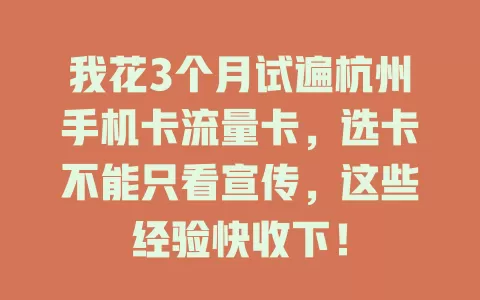 我花3个月试遍杭州手机卡流量卡，选卡不能只看宣传，这些经验快收下！