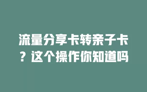 流量分享卡转亲子卡？这个操作你知道吗
