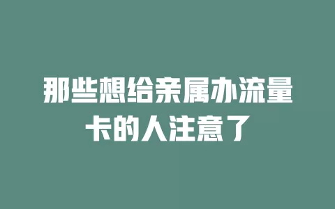 那些想给亲属办流量卡的人注意了