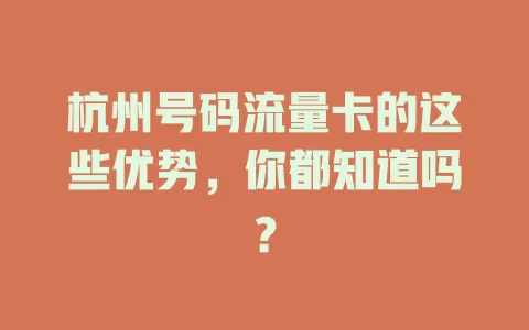 杭州号码流量卡的这些优势，你都知道吗？