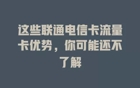 这些联通电信卡流量卡优势，你可能还不了解