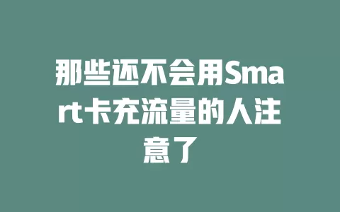 那些还不会用Smart卡充流量的人注意了