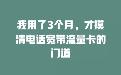 我用了3个月，才摸清电话宽带流量卡的门道