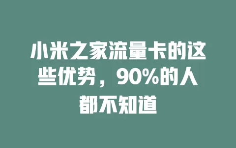 小米之家流量卡的这些优势，90%的人都不知道