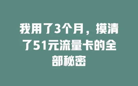 我用了3个月，摸清了51元流量卡的全部秘密