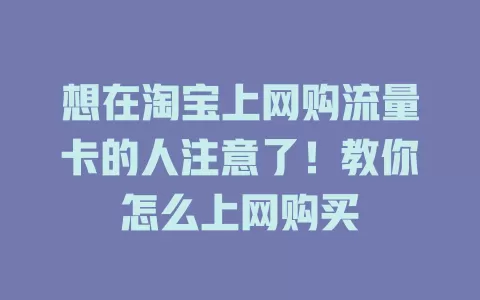 想在淘宝上网购流量卡的人注意了！教你怎么上网购买