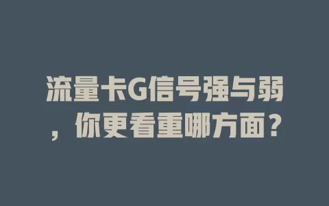 流量卡G信号强与弱，你更看重哪方面？