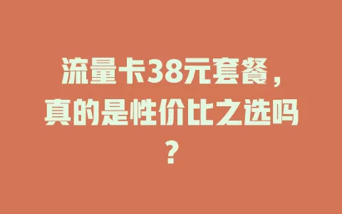 流量卡38元套餐，真的是性价比之选吗？