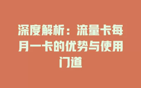 深度解析：流量卡每月一卡的优势与使用门道
