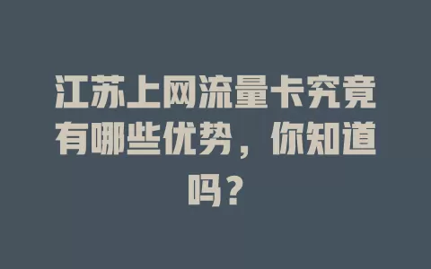 江苏上网流量卡究竟有哪些优势，你知道吗？