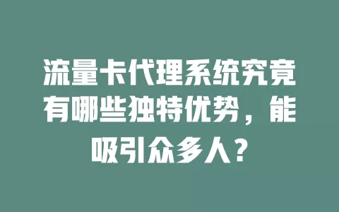 流量卡代理系统究竟有哪些独特优势，能吸引众多人？