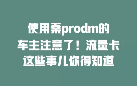 使用秦prodm的车主注意了！流量卡这些事儿你得知道