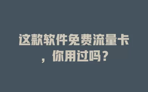这款软件免费流量卡，你用过吗？