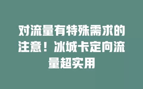 对流量有特殊需求的注意！冰城卡定向流量超实用