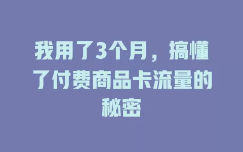 我用了3个月，搞懂了付费商品卡流量的秘密
