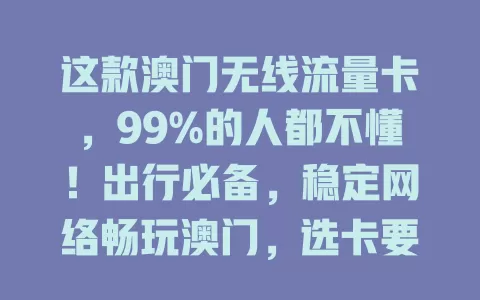 这款澳门无线流量卡，99%的人都不懂！出行必备，稳定网络畅玩澳门，选卡要点速看！