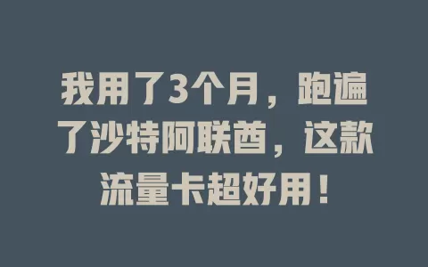 我用了3个月，跑遍了沙特阿联酋，这款流量卡超好用！