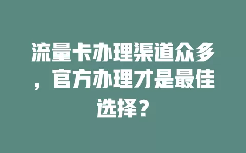 流量卡办理渠道众多，官方办理才是最佳选择？