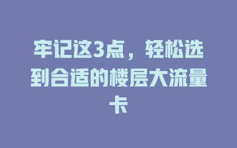 牢记这3点，轻松选到合适的楼层大流量卡