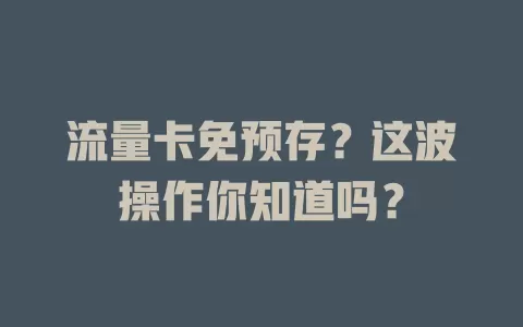 流量卡免预存？这波操作你知道吗？