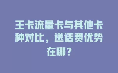 王卡流量卡与其他卡种对比，送话费优势在哪？