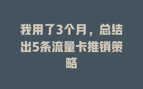 我用了3个月，总结出5条流量卡推销策略
