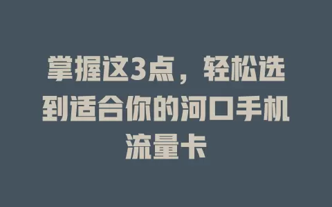 掌握这3点，轻松选到适合你的河口手机流量卡