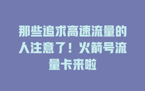 那些追求高速流量的人注意了！火箭号流量卡来啦