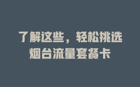 了解这些，轻松挑选烟台流量套餐卡