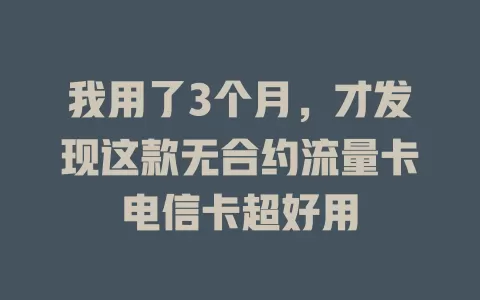 我用了3个月，才发现这款无合约流量卡电信卡超好用
