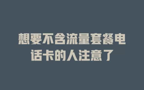 想要不含流量套餐电话卡的人注意了