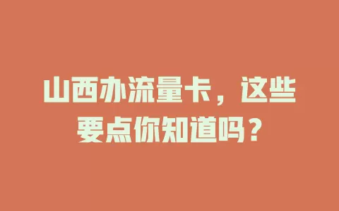 山西办流量卡，这些要点你知道吗？