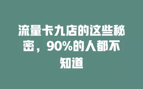流量卡九店的这些秘密，90%的人都不知道