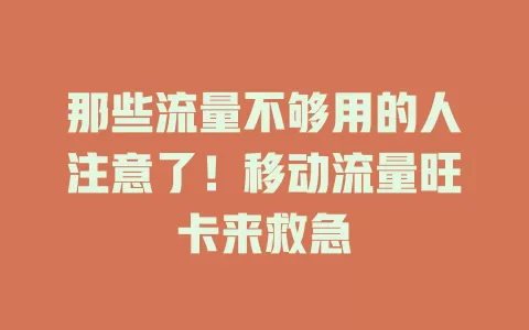 那些流量不够用的人注意了！移动流量旺卡来救急