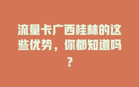 流量卡广西桂林的这些优势，你都知道吗？