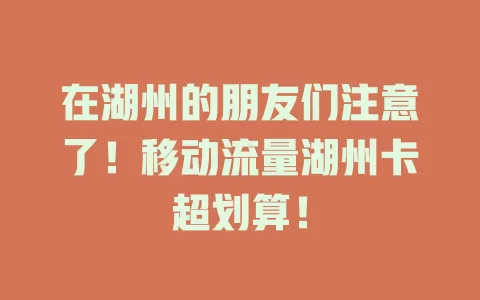 在湖州的朋友们注意了！移动流量湖州卡超划算！