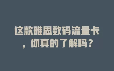 这款雅思数码流量卡，你真的了解吗？