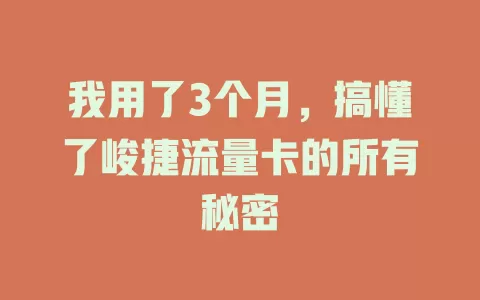 我用了3个月，搞懂了峻捷流量卡的所有秘密