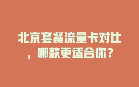北京套餐流量卡对比，哪款更适合你？