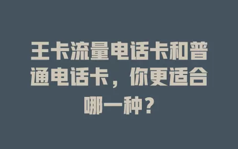 王卡流量电话卡和普通电话卡，你更适合哪一种？